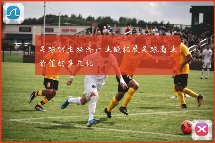 足球衍生经济产业链拓展足球商业价值的多元化