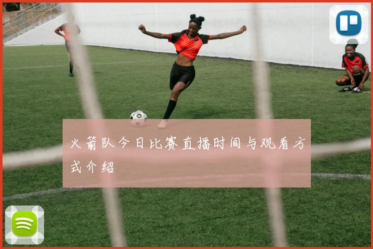 火箭队今日比赛直播时间与观看方式介绍