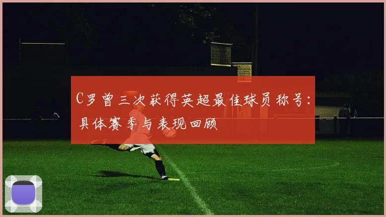 C罗曾三次获得英超最佳球员称号：具体赛季与表现回顾