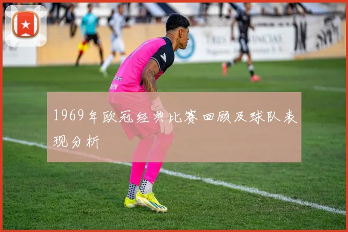1969年欧冠经典比赛回顾及球队表现分析