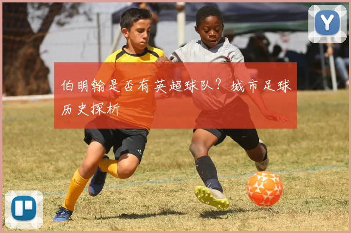 伯明翰是否有英超球队？城市足球历史探析