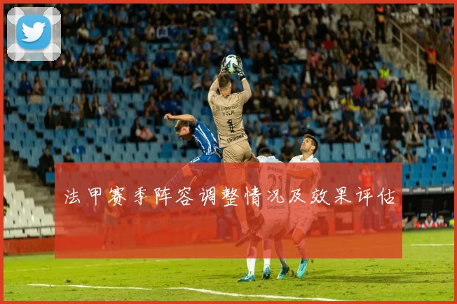 法甲赛季阵容调整情况及效果评估