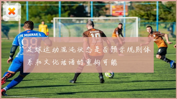 足球运动混沌状态是否预示规则体系和文化话语的重构可能