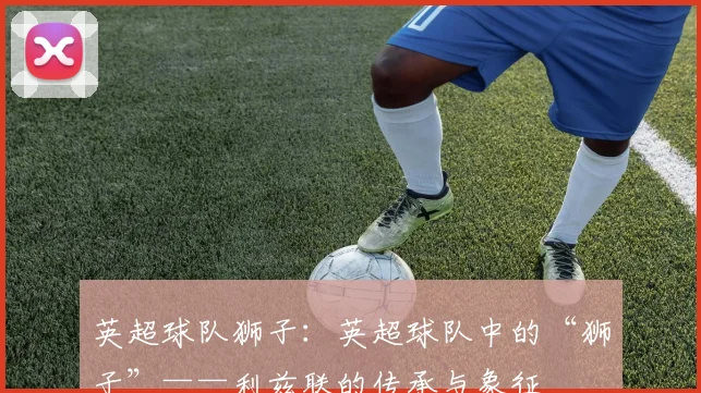 英超球队狮子:英超球队中的“狮子”——利兹联的传承与象征