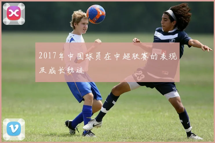 2017年中国球员在中超联赛的表现及成长轨迹