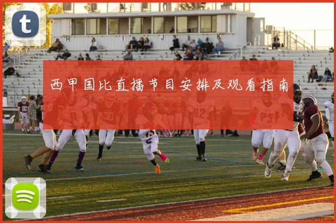 西甲国比直播节目安排及观看指南