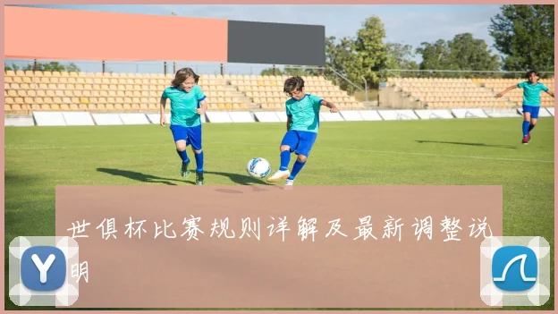 世俱杯比赛规则详解及最新调整说明