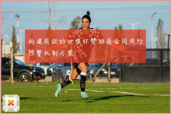 构建有效的世俱杯赞助商合同风险预警机制方案