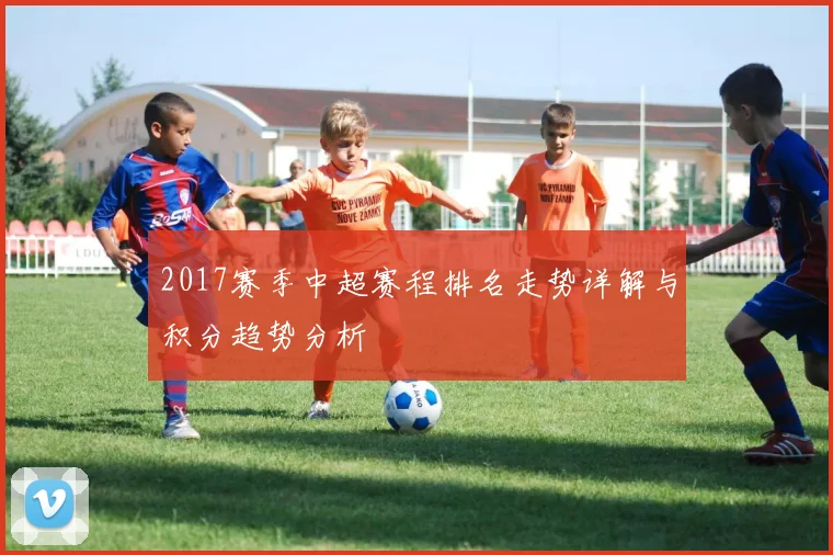 2017赛季中超赛程排名走势详解与积分趋势分析