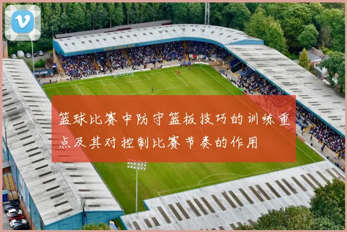 篮球比赛中防守篮板技巧的训练重点及其对控制比赛节奏的作用