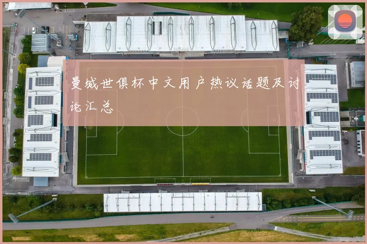 曼城世俱杯中文用户热议话题及讨论汇总