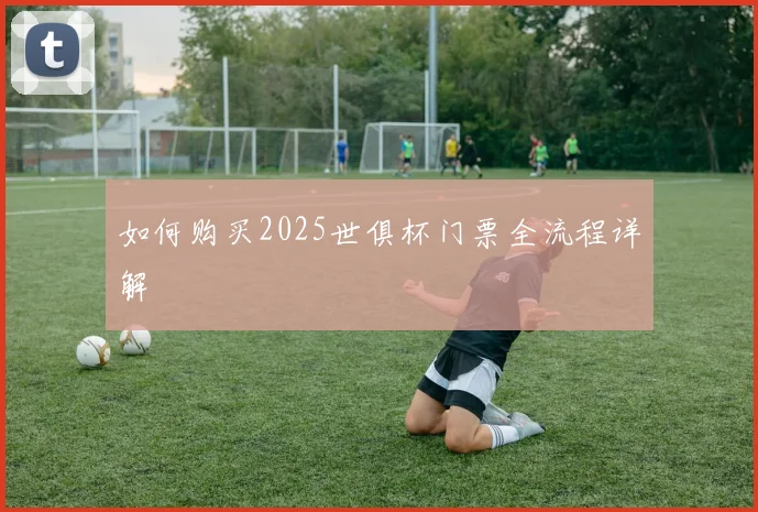 如何购买2025世俱杯门票全流程详解