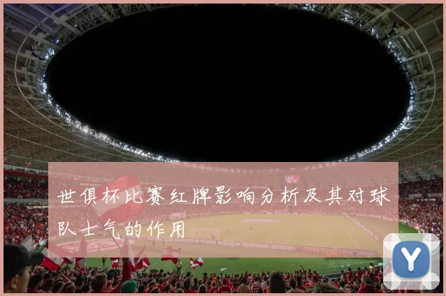 世俱杯比赛红牌影响分析及其对球队士气的作用